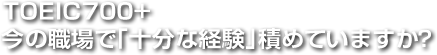 TOEIC700+今の職場で「十分な経験」積めていますか？